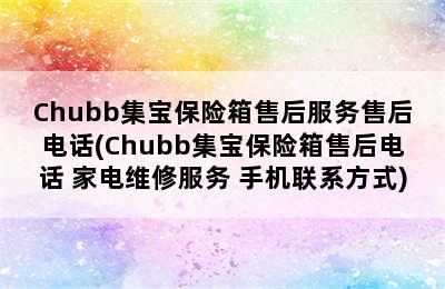 Chubb集宝保险箱售后服务售后电话(Chubb集宝保险箱售后电话 家电维修服务 手机联系方式)